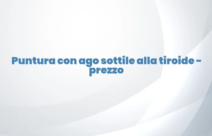 Puntura con ago sottile alla tiroide prezzo