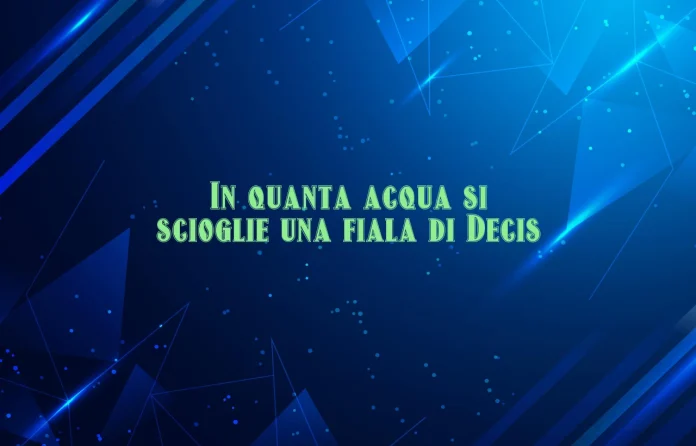 In quanta acqua si dissolve una fiala di Decis
